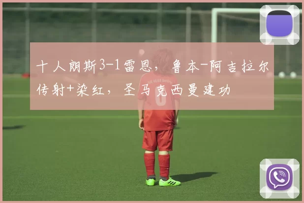 十人朗斯3-1雷恩，鲁本-阿吉拉尔传射+染红，圣马克西曼建功