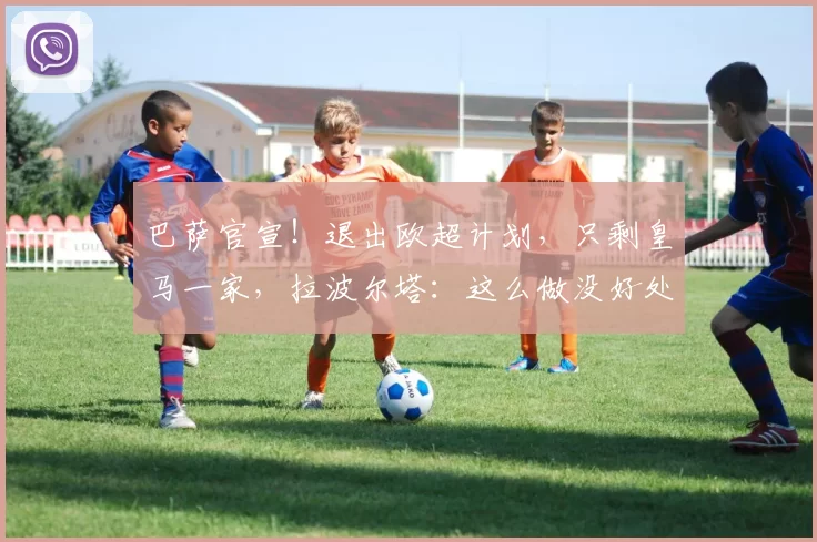 巴萨官宣！退出欧超计划，只剩皇马一家，拉波尔塔：这么做没好处