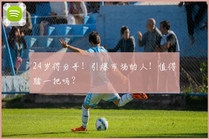 24岁得分手！引爆市场的人！值得赌一把吗？